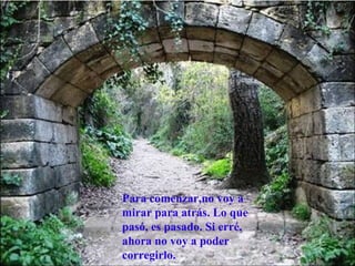 Para comenzar,no voy a
mirar para atrás. Lo que
pasó, es pasado. Si erré,
ahora no voy a poder
corregirlo.
 