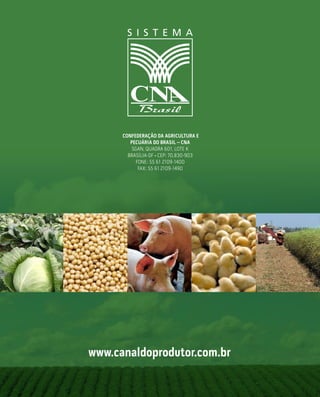 O QUE
ESPERAMOS
DO PRÓXIMO
PRESIDENTE
2015-2018
www.canaldoprodutor.com.br
CONFEDERAÇÃO DA AGRICULTURA E
PECUÁRIA DO BRASIL – CNA
SGAN, QUADRA 601, LOTE K
BRASÍLIA-DF • CEP: 70.830-903
FONE: 55 61 2109-1400
FAX: 55 61 2109-1490
OQUEESPERAMOSDOPRÓXIMOPRESIDENTE 2015-2018
 