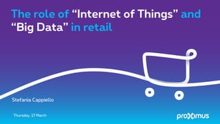 The role of “Internet of Things” and
“Big Data” in retail
Thursday, 17 March
Stefania Cappiello
 