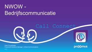 NWOW -
Bedrijfscommunicatie
Call Connect
Jun-16
Peter Cruysberghs
Products & Solutions Manager Unified Communications
 