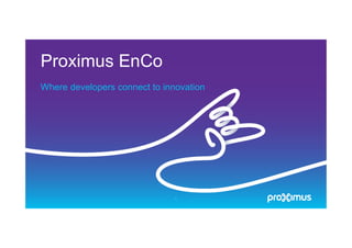 Proximus EnCo
Where developers connect to innovation
1
 