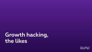 Growth hacking, 
the likes
 