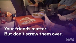 Your friends matter.
But don’t screw them over.
 