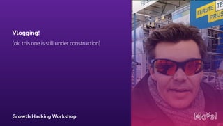 Growth Hacking Workshop
(ok, this one is still under construction)
Vlogging!
 