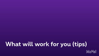 What will work for you (tips)
 