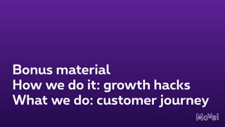 Bonus material
How we do it: growth hacks
What we do: customer journey
 
