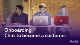 Onboarding
Chat to become a customer
 