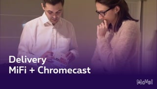 Delivery
MiFi + Chromecast
 