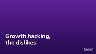 Growth hacking, 
the dislikes
 