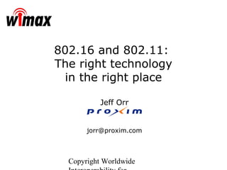 Copyright Worldwide
Jeff Orr
jorr@proxim.com
802.16 and 802.11:
The right technology
in the right place
 