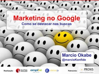 Marketing no Google Como se destacar nas buscas Marcio Okabe @marcioKonfide 