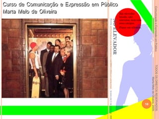ComunicaçãoeExpressãoemPúblicoTODOSOSDIREITOSRESERVADOS.
MartaMelodeOliveira,2009.
NOELEVADOR
FONTE:HTTP://NOELEVADOR.WORDPRESS.COM/2008/11/05/ELEVADORANDO/.ACESSOEM11DEJUNHODE2009
Em elevador
lotado, não
converse nem com
seus amigos.
Fique em silêncio.
10
 
