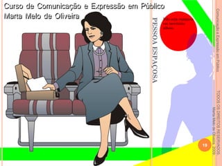 ComunicaçãoeExpressãoemPúblicoTODOSOSDIREITOSRESERVADOS.
MartaMelodeOliveira,2009.
PESSOAESPAÇOSA
Não seja espaçosa
em território
alheio.
19
 