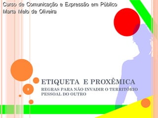 ETIQUETA E PROXÊMICA
REGRAS PARA NÃO INVADIR O TERRITÓRIO
PESSOAL DO OUTRO
9
 