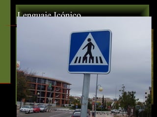 Lenguaje Icónico 
 Pertenecen a este lenguaje 
la señalética vial, de tránsito. 
 Los letreros que vemos en 
las calles de la ciudad. 
 Los medios de 
comunicación escritos, sean 
afiches o publicidad. 
 Las obras artísticas: 
esculturas y pinturas. 
 