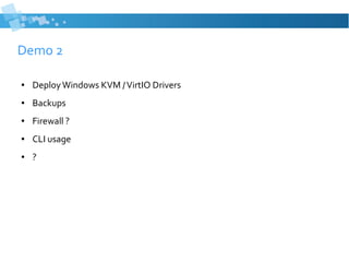 Demo 2
● DeployWindows KVM /VirtIO Drivers
● Backups
● Firewall ?
● CLI usage
● ?
 
