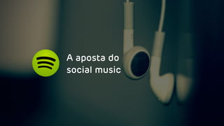 A aposta do
social music
 