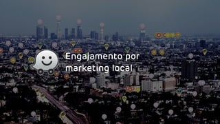 Engajamento por
marketing local
 