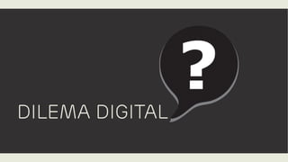 DILEMA DIGITAL
 