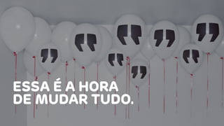 ESSA É A HORA
DE MUDAR TUDO.
 