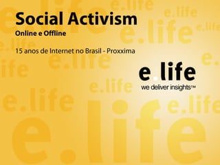 Social Activism
Online e Offline
15 anos de Internet no Brasil - Proxxima
 
