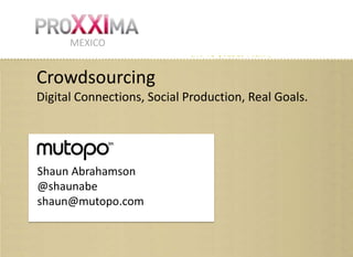 MEXICO


Crowdsourcing
Digital Connections, Social Production, Real Goals.




Shaun Abrahamson
@shaunabe
shaun@mutopo.com
 