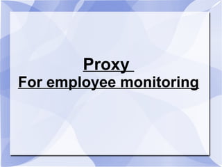 Proxy
For employee monitoring
 