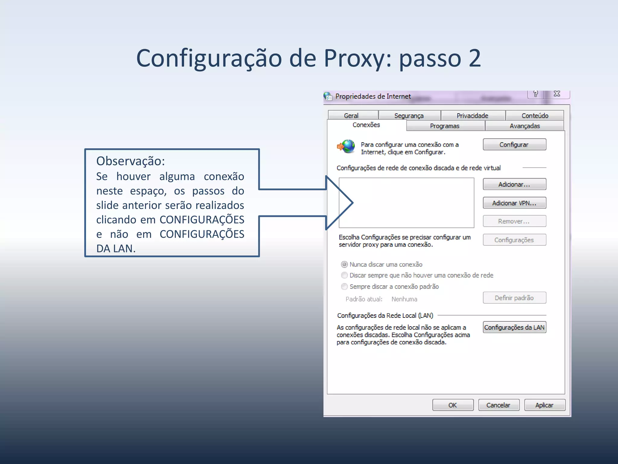 ConfiguraçãodeProxy-passo2
Observação:
Sehouveralgumaconexãoneste
espaço, os passos do slide
anterior serão realizados
clicandoemCONFIGURAÇÕESe
não em CONFIGURAÇÕES DA
LAN.
 