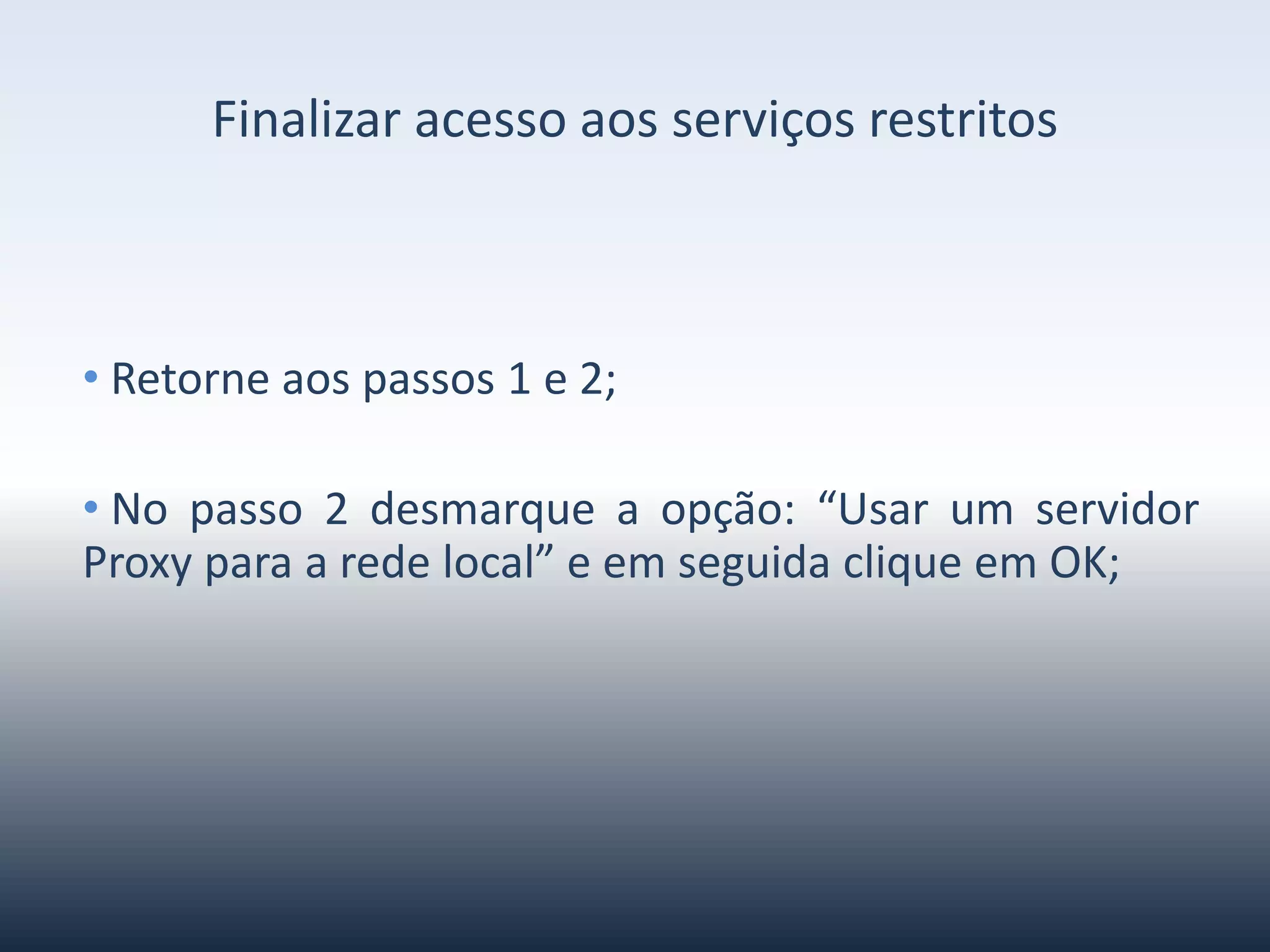 Finalizaracessoaosserviçosrestritos
•Retorneaospassos1e2;
• Nopasso2desmarqueaopção:“UsarumservidorProxy
paraaredelocal”eemseguidacliqueemOK;
 