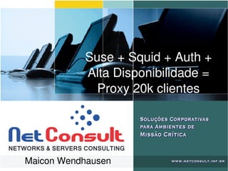    
Suse + Squid + Auth + 
Alta Disponibilidade = 
Proxy 20k clientes
Maicon Wendhausen
 