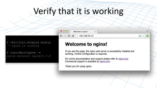Verify that it is working
# /etc/init.d/nginx status
* nginx is running
# /usr/sbin/nginx –v
nginx version: nginx/1.7.0
 