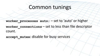 Common tunings
worker_processes auto; – set to ‘auto’ or higher
worker_connections – set to less than file descriptor
count.
accept_mutex: disable for busy services
 