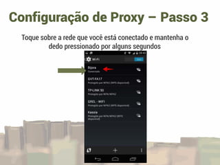 Configuração de Proxy – Passo 3
Toque sobre a rede que você está conectado e mantenha o
dedo pressionado por alguns segundos
 