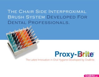 The Chair Side Interproximal
Brush System Developed For
Dental Professionals.
The Latest Innovation in Oral Hygiene Developed by OraBrite.
 