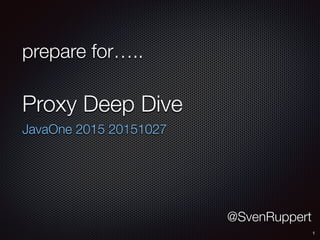 prepare for…..
Proxy Deep Dive
JavaOne 2015 20151027
1
@SvenRuppert
 