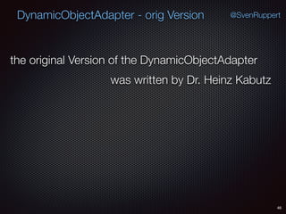 DynamicObjectAdapter - orig Version
46
@SvenRuppert
the original Version of the DynamicObjectAdapter
was written by Dr. Heinz Kabutz
 