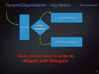 DynamicObjectAdapter - orig Version
47
@SvenRuppert
Proxy
orig /
adapter
invoke orig
invoke adapter
Goal: do not need to write an
Adapter with Delegator
 