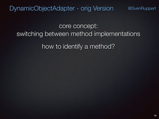 DynamicObjectAdapter - orig Version
48
@SvenRuppert
core concept:
switching between method implementations
how to identify a method?
 