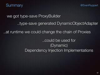 Summary
67
@SvenRuppert
we got type-save ProxyBuilder
..type-save generated DynamicObjectAdapter
..at runtime we could change the chain of Proxies
..could be used for
(Dynamic)
Dependency Injection Implementations
 