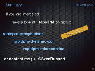 Summary
68
@SvenRuppert
If you are interested…
have a look at RapidPM on github
rapidpm-proxybuilder
rapidpm-dynamic-cdi
rapidpm-microservice
or contact me ;-) @SvenRuppert
Thank You !!!
 