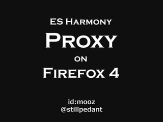 ES Harmony
Proxy
on
Firefox 4
id:mooz
@stillpedant
 