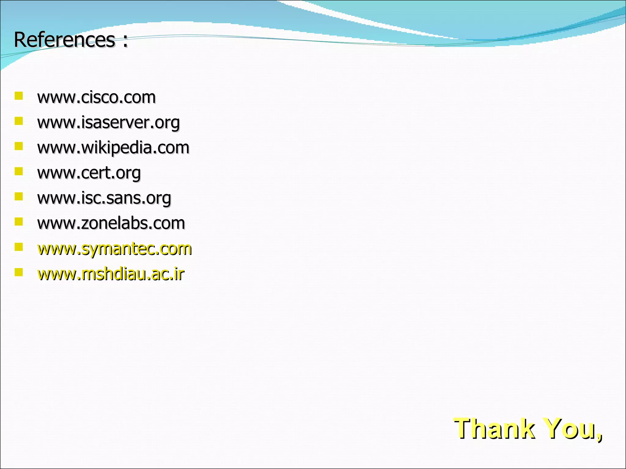 Thank You, References : www.cisco.com www.isaserver.org www.wikipedia.com www.cert.org www.isc.sans.org www.zonelabs.com www.symantec.com www.mshdiau.ac.ir 