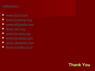 Thank You References : www.cisco.com www.isaserver.org www.wikipedia.com www.cert.org www.isc.sans.org www.zonelabs.com www.symantec.com www.mshdiau.ac.ir 