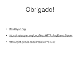 Obrigado!
• stas@sysd.org
• https://metacpan.org/pod/Test::HTTP::AnyEvent::Server
• https://gist.github.com/creaktive/781246
 