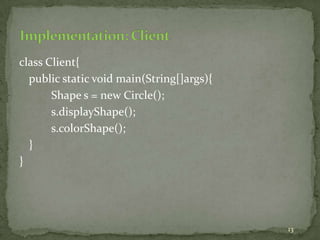13
class Client{
public static void main(String[]args){
Shape s = new Circle();
s.displayShape();
s.colorShape();
}
}
 
