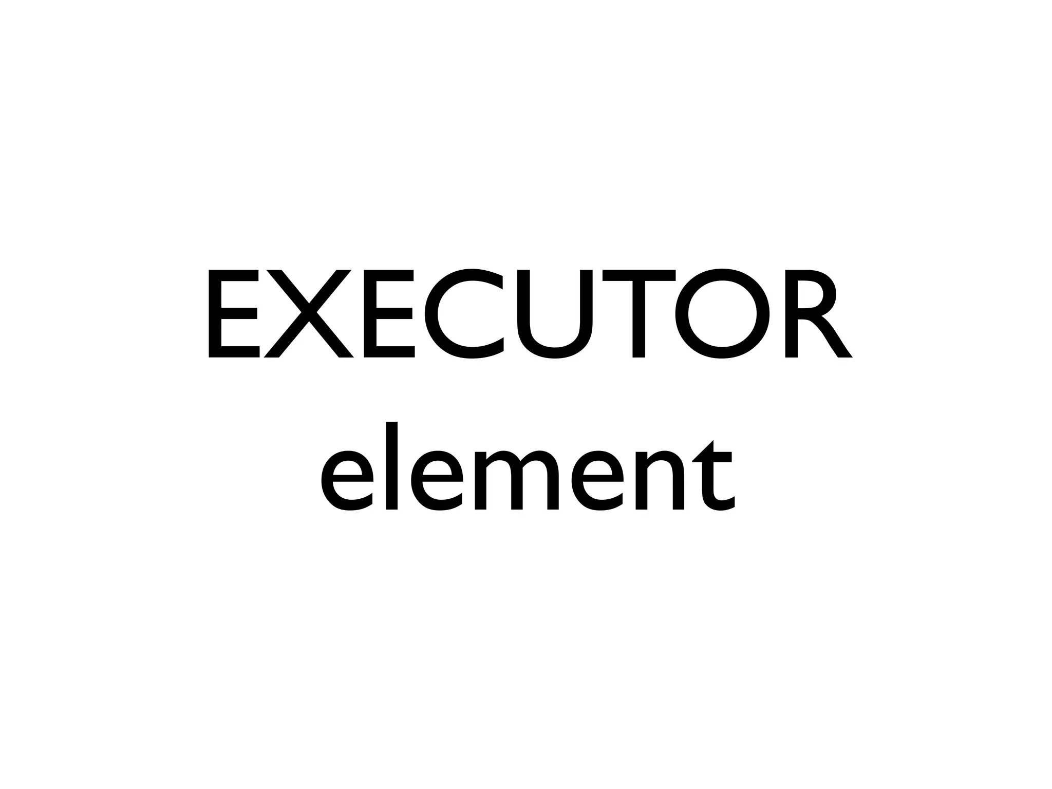 EXECUTOR
  element
 