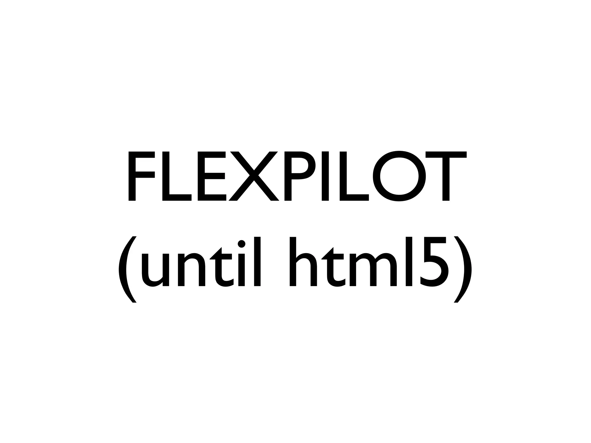 FLEXPILOT
(until html5)
 