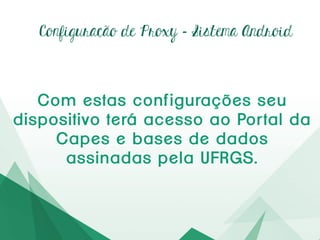 Configuração de Proxy – Passo8
Abrao navegadore preencha
os campos
Lembre-seque:
Nome = número do cartão de identificação da
UFRGS,incluindoosdígitos0.
Senha= senhadoPortaldoAluno/Servidor.
 