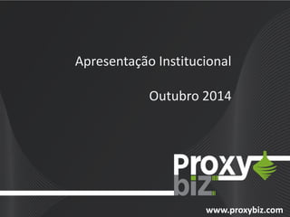 www.proxybiz.com 
Apresentação Institucional 
Outubro 2014  