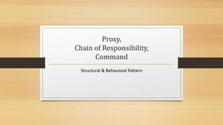 Proxy,
Chain of Responsibility,
Command
Structural & Behavioral Pattern
 